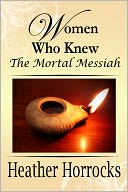 Women Who Knew the Mortal Messiah (Stories of 12 women from the New Testament)