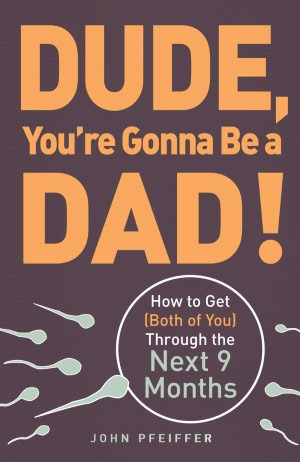 Dude, You're Gonna Be a Dad!: How to Get (Both of You) Through the Next 9 Months