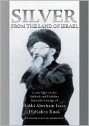 Silver from the Land of Israel: A New Light on the Sabbath and Holidays from the Writings of Rabbi Abraham Isaac Kook