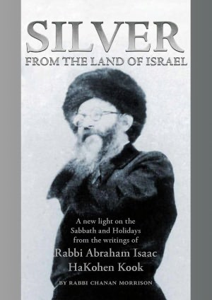 Silver from the Land of Israel: A New Light on the Sabbath and Holidays from the Writings of Rabbi Abraham Isaac Kook