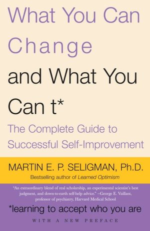What You Can Change ... and What You Can't: The Complete Guide to Successful Self-Improvement