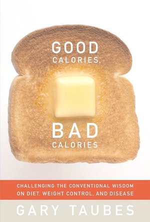 Good Calories, Bad Calories: Challenging the Conventional Wisdom on Diet, Weight, and Disease