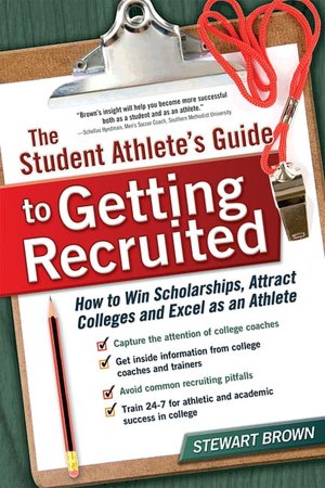 The Student Athlete's Guide to Getting Recruited: How to Win Scholarships, Attract Colleges and Excel as an Athlete