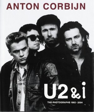 Anton Corbijn: U2 and I: The Photographs 1982 - 2004