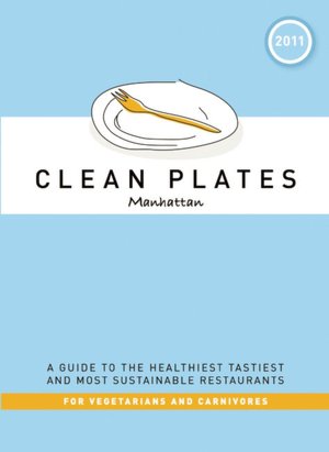 Clean Plates Manhattan 2011: A Guide to the Healthiest, Tastiest, and Most Sustainable Restaurants for Vegetarians and Carnivores
