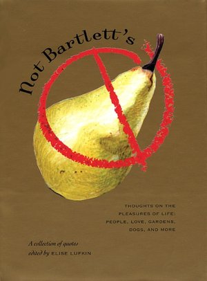 Not Bartlett's: Thoughts on the Pleasures of Life: People, Love, Gardens, Dogs, and More