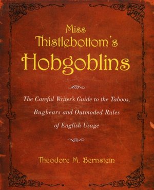 Miss Thistlebottom's Hobgoblins: The Careful Writer's Guide to the Taboos, Bugbears, and Outmoded Rules of English Usage