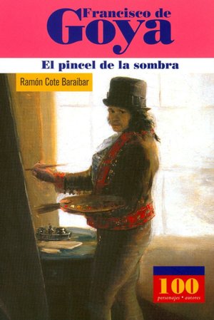 Francisco de Goya: El pincel de la sombra (100 Personajes Series)