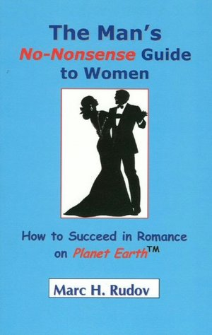 Man's No-Nonsense Guide to Women: How to Succeed in Romance on Planet Earth
