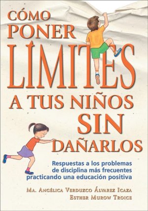 Como poner limites a tus ninos sin danarlos: Respuestas a los problemas de disciplina mas frecuentes practicando una educacion positiva