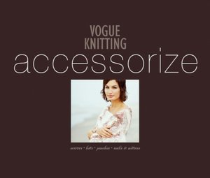 Vogue Knitting Accessorize: Scarves*Hats*Ponchos*Socks & Mittens