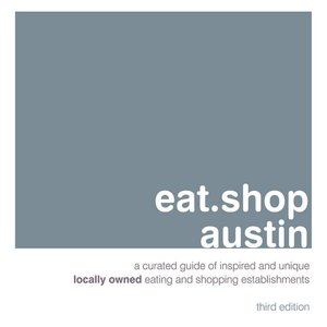 eat.shop austin: A Curated Guide of Inspired and Unique Locally Owned Eating and Shopping Establishments