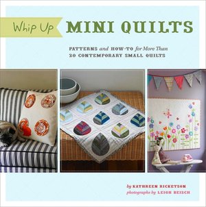 Whip Up Mini Quilts: Patterns and How-to for 26 Contemporary Small Quilts