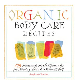 Organic Body Care Recipes: 150 Homemade Herbal Formulas for Glowing Skin & a Vibrant Self