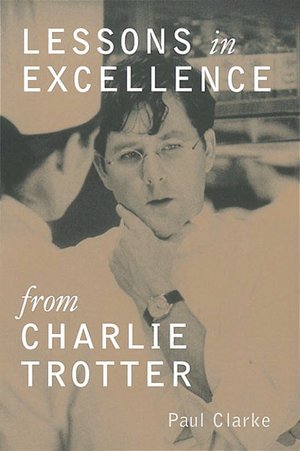 Lessons in Excellence from Charlie Trotter: 75 Ways One Visionary Is Setting New Standard