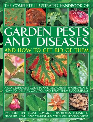 Garden Pests and Diseases and How to Get Rid of Them: A Comprehensive Guide to over 750 Garden Problems and How to Identify, Control and Treat Them Successfully