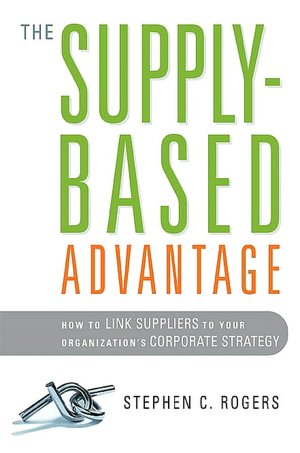 The Supply-Based Advantage: How to Link Suppliers to Your Organization's Corporate Strategy