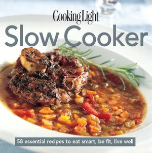 Cooking Light Cook's Essential Recipe Collection: Slow Cooker: 57 essential recipes to eat smart, be fit, live well