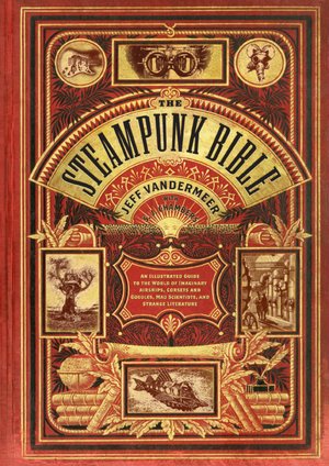 Ebook for ooad free download The Steampunk Bible: An Illustrated Guide to the World of Imaginary Airships, Corsets and Goggles, Mad Scientists, and Strange Literature MOBI ePub iBook English version 9780810989580