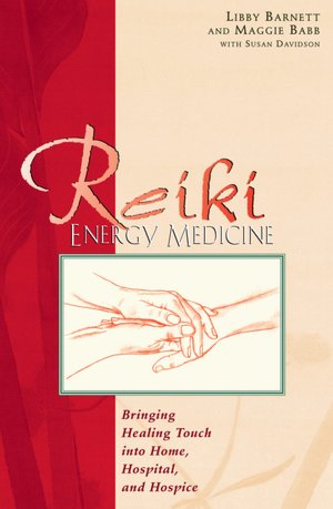 Reiki Energy Medicine; Bringing the Healing Touch into Home, Hospital, and Hospice