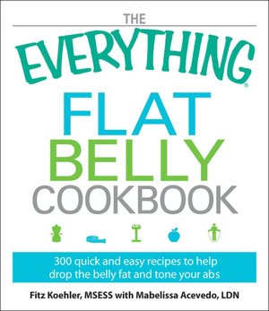 The Everything Flat Belly Cookbook: 300 Quick and Easy Recipes to Help Drop the Belly Fat and Tone Your Abs