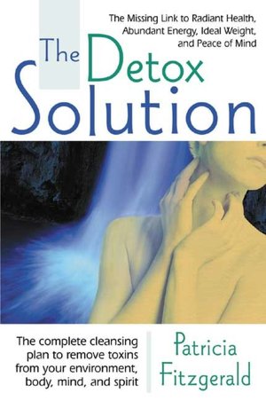 The Detox Solution: The Missing Link to Radiant Health, Abundant Energy, Ideal Weight and Peace of Mind