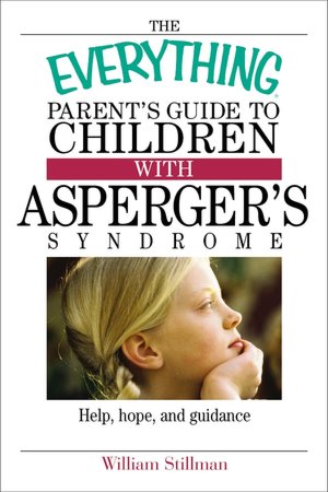 The Everything Parent's Guide To Children With Asperger's Syndrome: Help, Hope, And Guidance