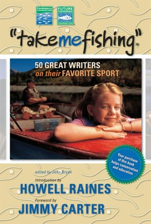 Take Me Fishing: 50 Great Writers on Their Favorite Sport