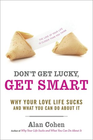 Don't Get Lucky, Get Smart: Why Your Love Life Sucks - and What You Can Do About It