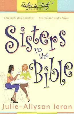 Sisters in the Bible: Celebrate Relationships. Experience God's Power