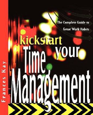 Kickstart Your Time Management: The Complete Guide to Great Work Habits