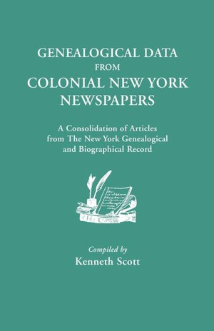 Genealogical Data From Colonial New York Newspapers. A Consolidation Of Articles From The New York Genealogical And Biographical Record