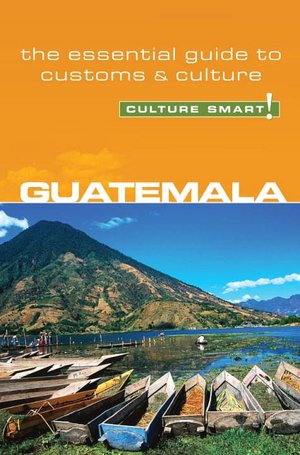 Guatemala - Culture Smart!: a quick guide to customs and etiquette