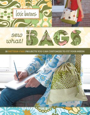 Sew What! Bags: 18 Pattern-Free Projects You Can Customize to Fit Your Needs