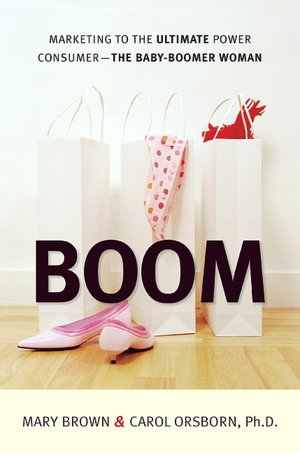 BOOM: Marketing to the Ultimate Power Consumer -- The Baby-Boomer Woman