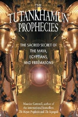 Tutankhamun Prophecies: The Scared Secret of the Maya, Egyptians, and Freemasons