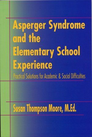 Asperger Syndrome and the Elementary School Experience: Practical Solutions for Academic and Social Difficulties