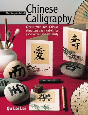 Simple Art of Chinese Calligraphy: Create Your own Chinese Characters and Symbols for Good Fortune and Prosperity