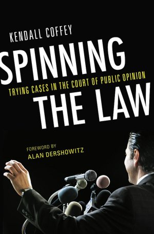 Spinning the Law: Trying Cases in the Court of Public Opinion