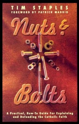 Nuts and Bolts: A Practical, How-to Guide for Explaining and Defending the Catholic Faith