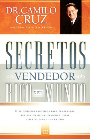 Secretos del vendedor mas rico del mundo: Diez consejos practicos para vender mas, prestar un mejor servicio y crear clientes para toda la vida