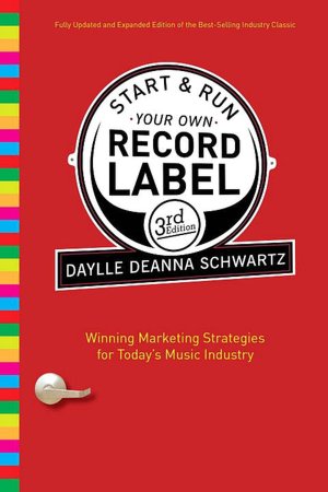 Start and Run Your Own Record Label: Winning Marketing Strategies for Today's Music Industry