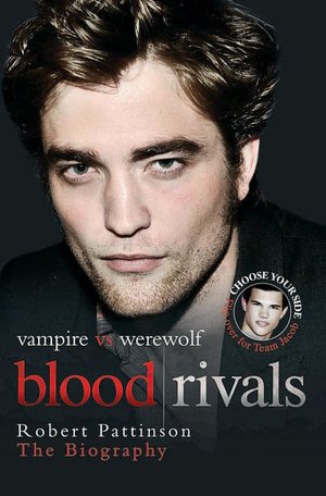Blood Rivals: Vampire vs. Werewolf: Robert Pattinson and Taylor Lautner: The Biography