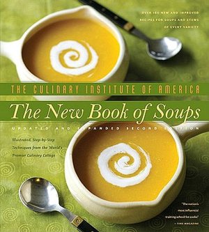 The New Book of Soups: Over 160 New and Improved Recipes for Soups and Stews of Every Variety, with Illustrated, Step-By-Step Techniques from the World's Premier Culinary College