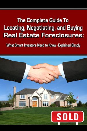 The Complete Guide to Locating, Negotiating, and Buying Real Estate Foreclosures: What Smart Investors Need to Know-Explained Simply
