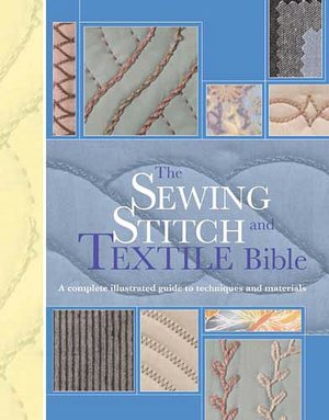 The Sewing Stitch & Textile Bible: A Complete Illustrated Guide to Techniques and Materials