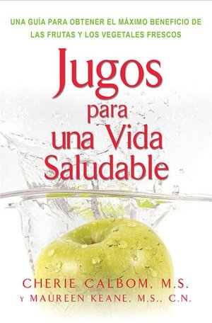 Jugos Para Una Vida Saludable: Una Guia Para Obtener el Maximo Beneficio de las Frutas y los Vegetales Frescos