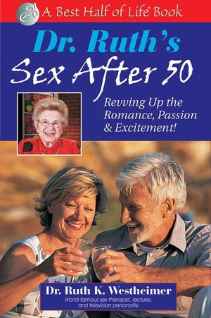 Dr. Ruth's Sex after 50: Revving up the Romance, Passion and Excitement!