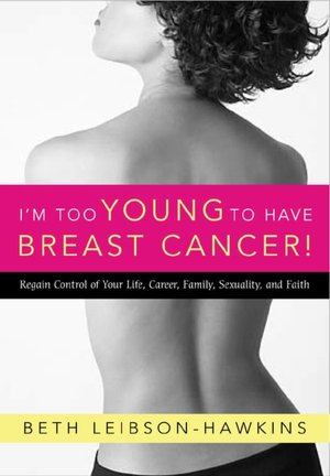 I'm Too Young to Have Breast Cancer!: Regain Control of Your Life, Career, Family, Sexuality, and Faith