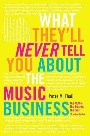 Pdf download free ebooks What They'll Never Tell You About the Music Business: The Myths, the Secrets, the Lies (& a Few Truths) PDB iBook FB2 by Peter M. Thall